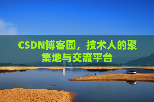 CSDN博客园，技术人的聚集地与交流平台
